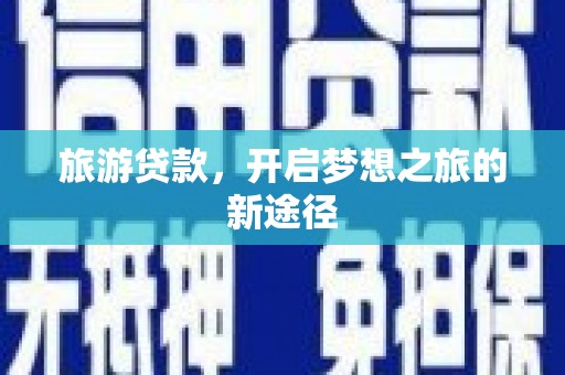旺苍旅游贷款，开启梦想之旅的新途径