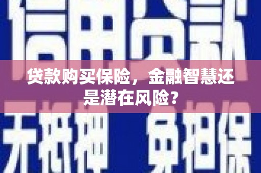 旺苍贷款购买保险，金融智慧还是潜在风险？