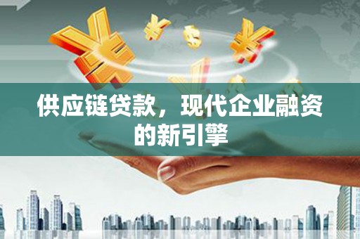 旺苍供应链贷款，现代企业融资的新引擎