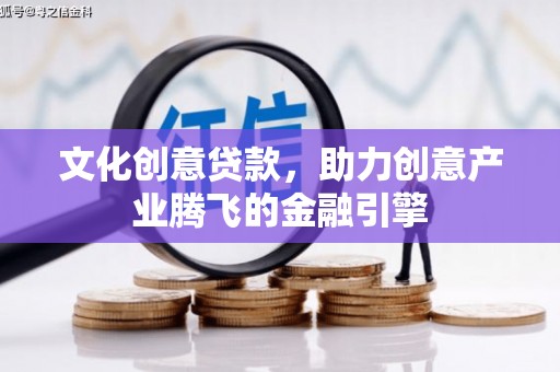 旺苍文化创意贷款，助力创意产业腾飞的金融引擎