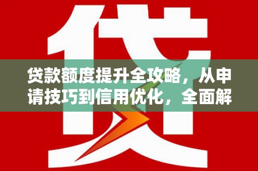 旺苍贷款额度提升全攻略，从申请技巧到信用优化，全面解析