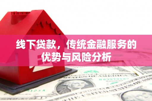 旺苍线下贷款，传统金融服务的优势与风险分析