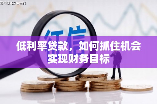 旺苍低利率贷款，如何抓住机会实现财务目标