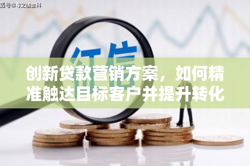 旺苍创新贷款营销方案，如何精准触达目标客户并提升转化率