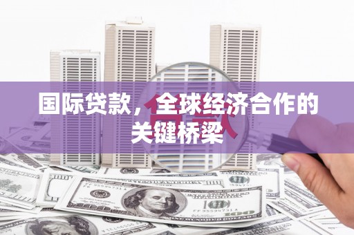 旺苍国际贷款，全球经济合作的关键桥梁