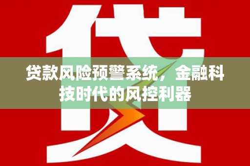 旺苍贷款风险预警系统，金融科技时代的风控利器