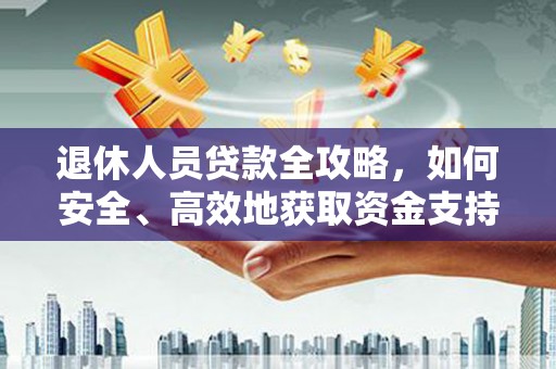 旺苍退休人员贷款全攻略，如何安全、高效地获取资金支持