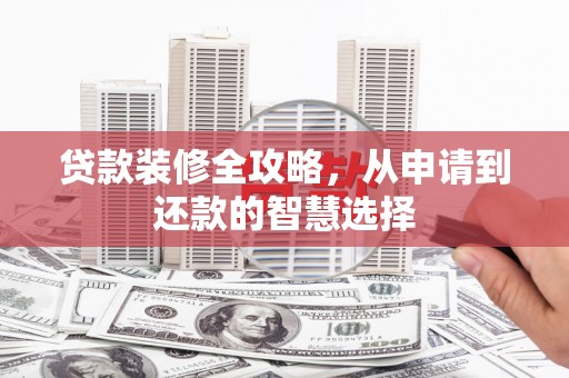 旺苍贷款装修全攻略，从申请到还款的智慧选择