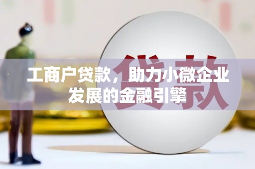 旺苍工商户贷款，助力小微企业发展的金融引擎