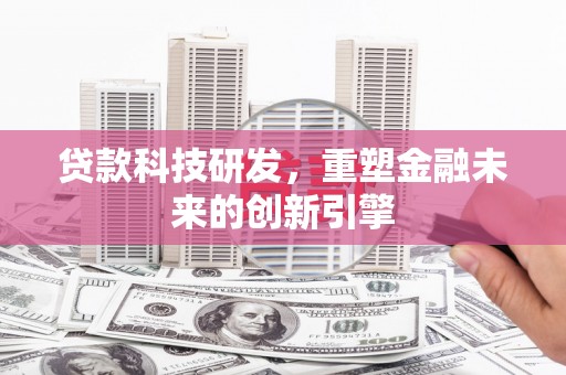 旺苍贷款科技研发，重塑金融未来的创新引擎