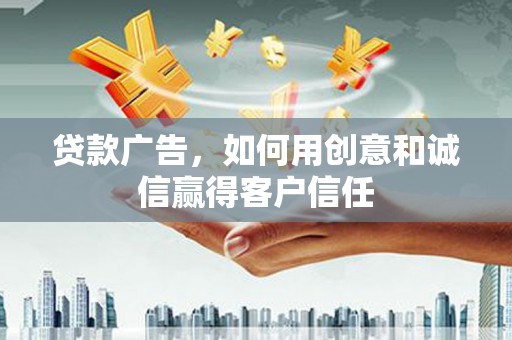 旺苍贷款广告，如何用创意和诚信赢得客户信任
