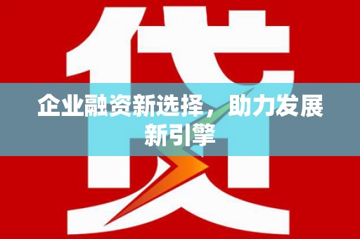 旺苍企业融资新选择，助力发展新引擎