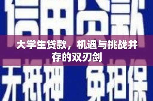 旺苍大学生贷款，机遇与挑战并存的双刃剑