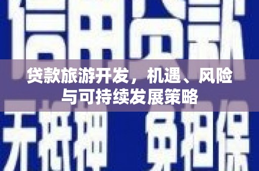 旺苍贷款旅游开发，机遇、风险与可持续发展策略