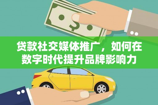 旺苍贷款社交媒体推广，如何在数字时代提升品牌影响力