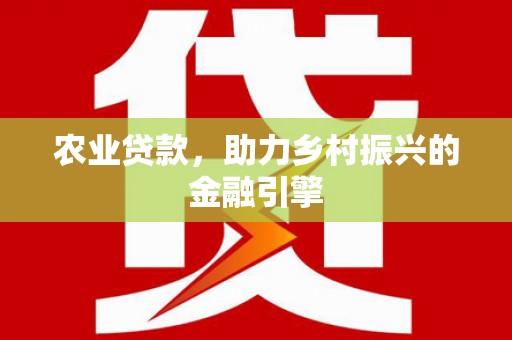 旺苍农业贷款，助力乡村振兴的金融引擎