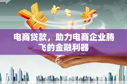 旺苍电商贷款，助力电商企业腾飞的金融利器