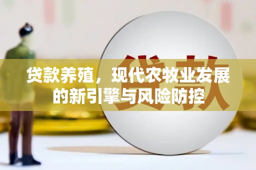 旺苍贷款养殖，现代农牧业发展的新引擎与风险防控