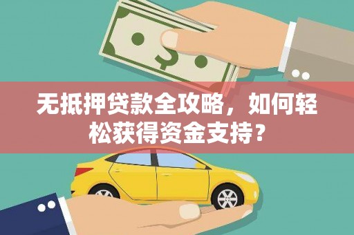 旺苍无抵押贷款全攻略，如何轻松获得资金支持？