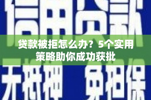 旺苍贷款被拒怎么办？5个实用策略助你成功获批