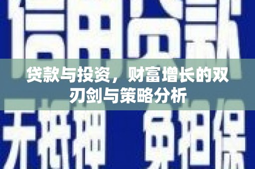 旺苍贷款与投资，财富增长的双刃剑与策略分析