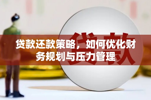 旺苍贷款还款策略，如何优化财务规划与压力管理