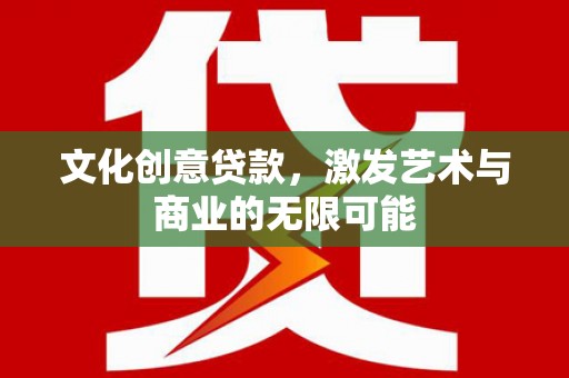 旺苍文化创意贷款，激发艺术与商业的无限可能
