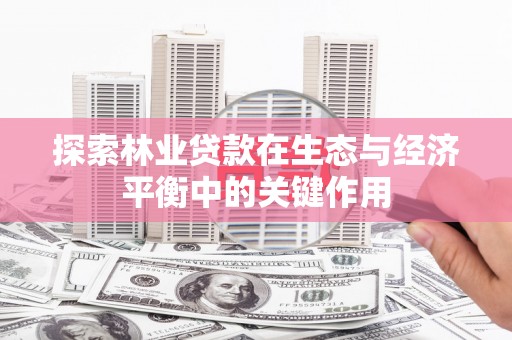 旺苍探索林业贷款在生态与经济平衡中的关键作用