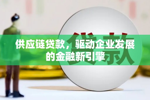 旺苍供应链贷款，驱动企业发展的金融新引擎