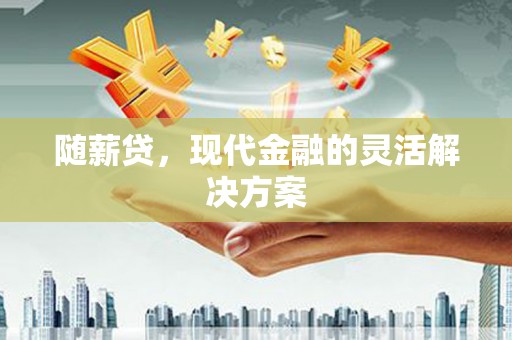 旺苍随薪贷，现代金融的灵活解决方案