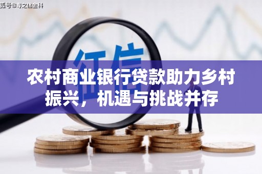 旺苍农村商业银行贷款助力乡村振兴，机遇与挑战并存