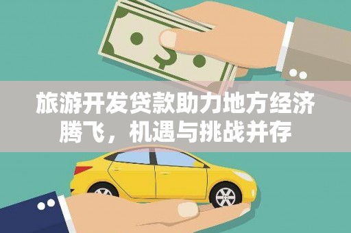旺苍旅游开发贷款助力地方经济腾飞，机遇与挑战并存