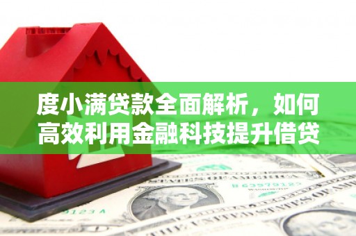 旺苍度小满贷款全面解析，如何高效利用金融科技提升借贷体验