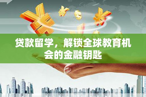 旺苍贷款留学，解锁全球教育机会的金融钥匙