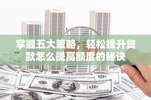 旺苍掌握五大策略，轻松提升贷款怎么提高额度的秘诀
