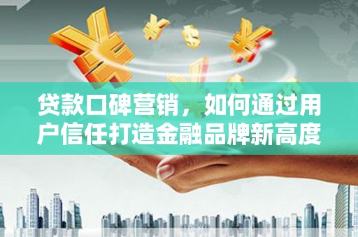 旺苍贷款口碑营销，如何通过用户信任打造金融品牌新高度