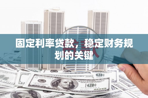 旺苍固定利率贷款，稳定财务规划的关键