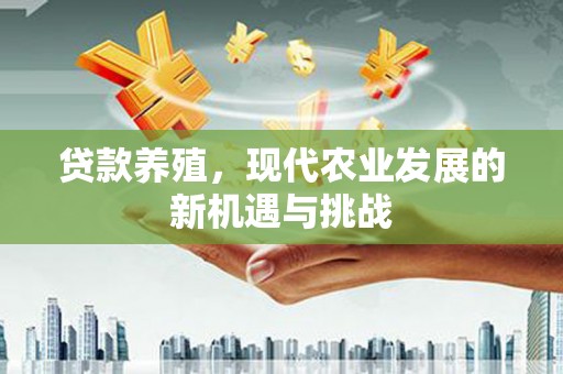 旺苍贷款养殖，现代农业发展的新机遇与挑战