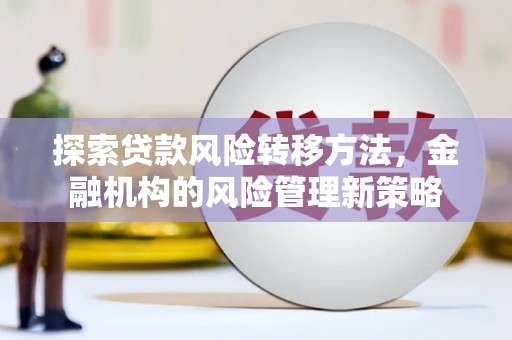 旺苍探索贷款风险转移方法，金融机构的风险管理新策略