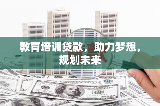 旺苍教育培训贷款，助力梦想，规划未来