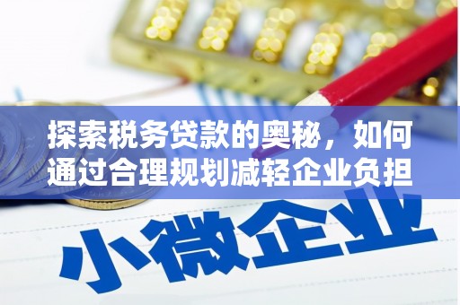 旺苍探索税务贷款的奥秘，如何通过合理规划减轻企业负担