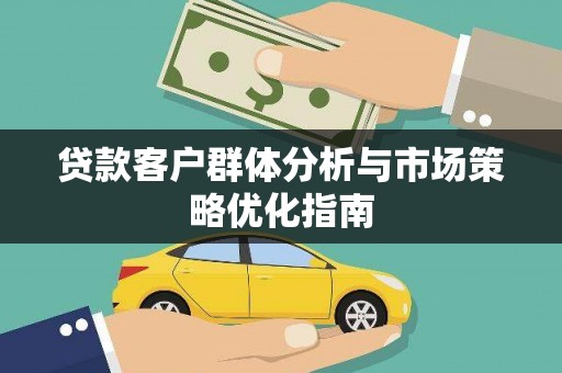 旺苍贷款客户群体分析与市场策略优化指南