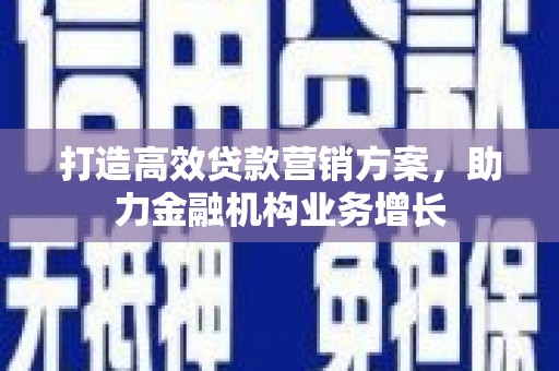 旺苍打造高效贷款营销方案，助力金融机构业务增长