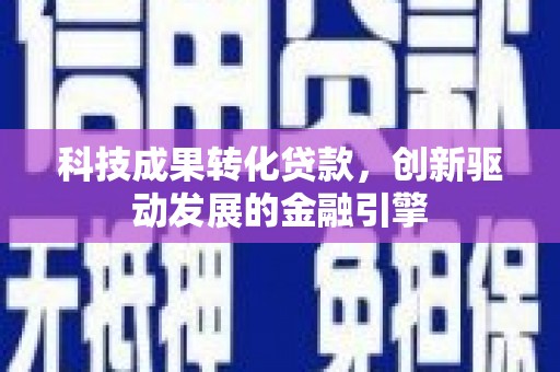 旺苍科技成果转化贷款，创新驱动发展的金融引擎