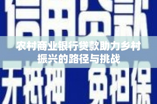 旺苍农村商业银行贷款助力乡村振兴的路径与挑战