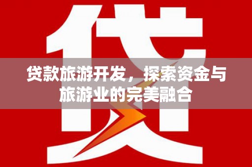 旺苍贷款旅游开发，探索资金与旅游业的完美融合