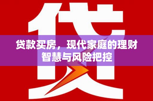 旺苍贷款买房，现代家庭的理财智慧与风险把控