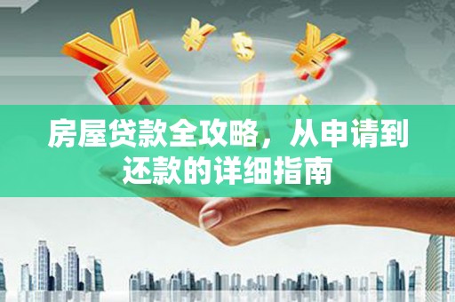 旺苍房屋贷款全攻略，从申请到还款的详细指南