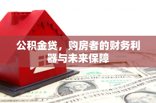 旺苍公积金贷，购房者的财务利器与未来保障