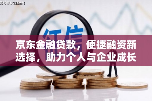 旺苍京东金融贷款，便捷融资新选择，助力个人与企业成长
